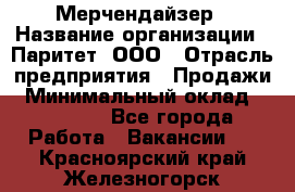 Мерчендайзер › Название организации ­ Паритет, ООО › Отрасль предприятия ­ Продажи › Минимальный оклад ­ 21 000 - Все города Работа » Вакансии   . Красноярский край,Железногорск г.